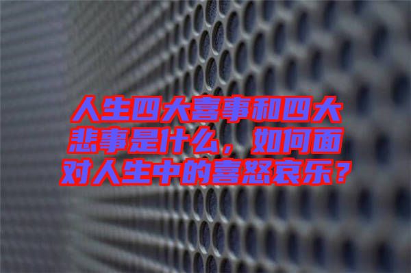 人生四大喜事和四大悲事是什么，如何面對(duì)人生中的喜怒哀樂(lè)？