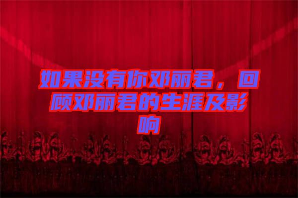 如果沒有你鄧麗君，回顧?quán)圎惥纳募坝绊? width=