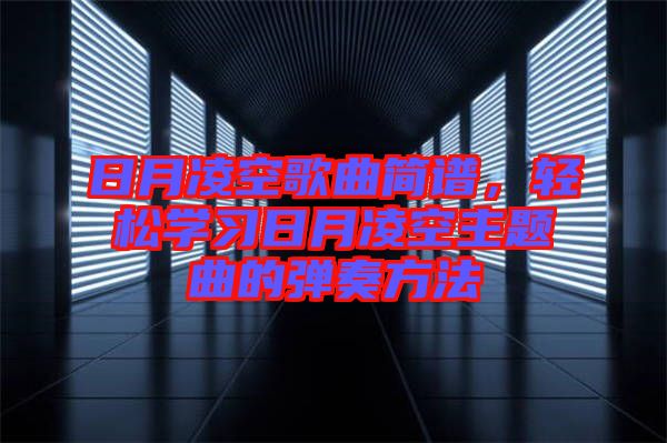 日月凌空歌曲簡譜，輕松學(xué)習(xí)日月凌空主題曲的彈奏方法