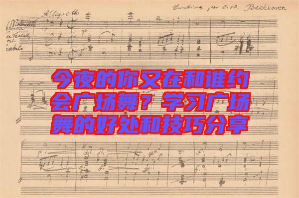 今夜的你又在和誰約會廣場舞？學(xué)習(xí)廣場舞的好處和技巧分享