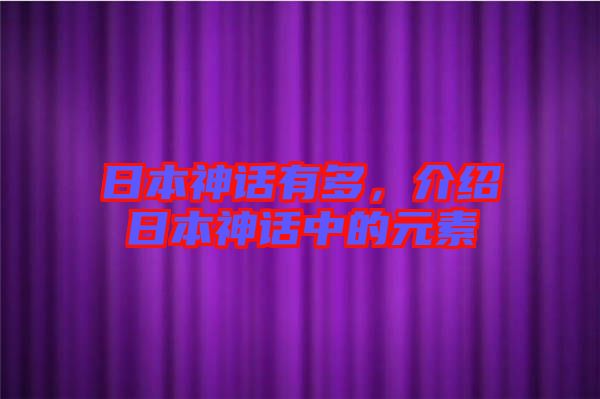 日本神話有多，介紹日本神話中的元素