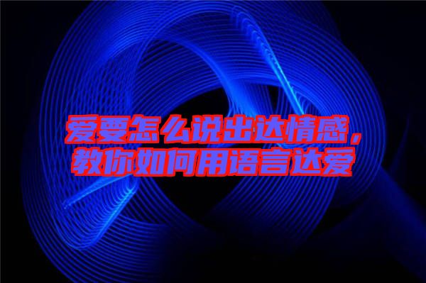 愛要怎么說出達(dá)情感，教你如何用語言達(dá)愛