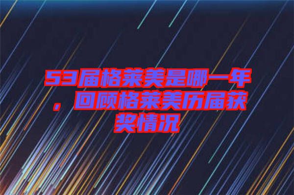 53屆格萊美是哪一年，回顧格萊美歷屆獲獎情況