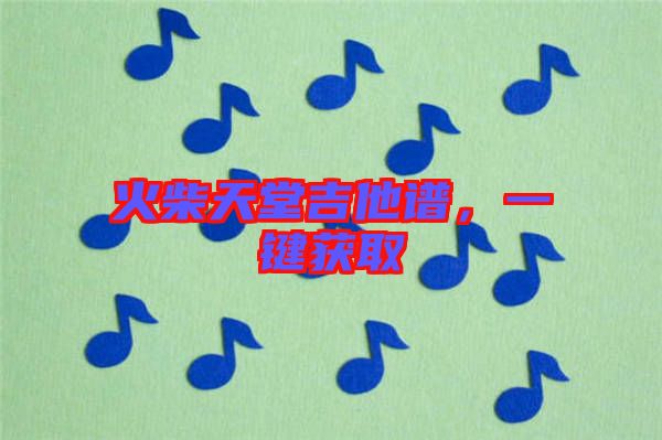 火柴天堂吉他譜，一鍵獲取