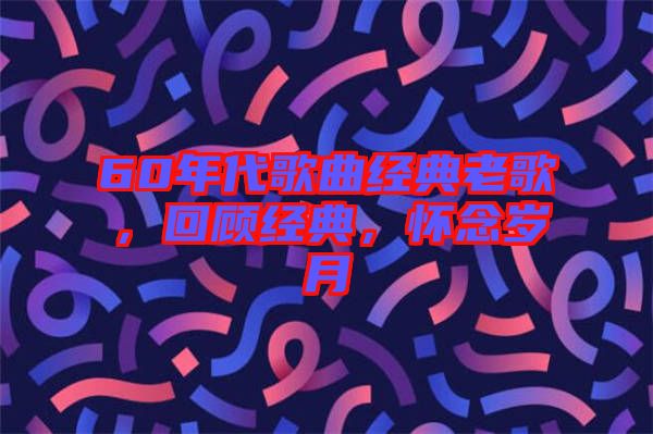 60年代歌曲經(jīng)典老歌，回顧經(jīng)典，懷念歲月