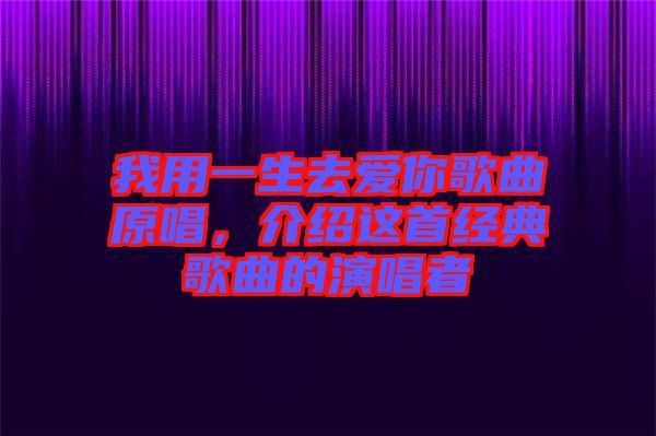 我用一生去愛你歌曲原唱，介紹這首經(jīng)典歌曲的演唱者
