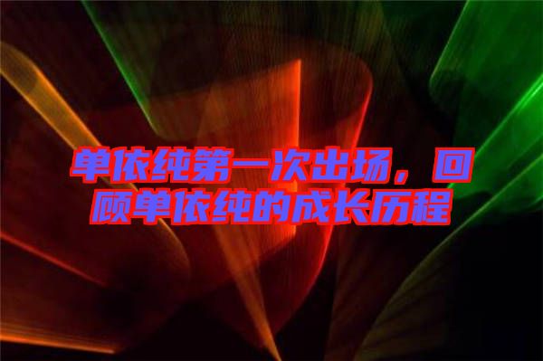 單依純第一次出場，回顧單依純的成長歷程