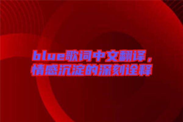 blue歌詞中文翻譯，情感沉淀的深刻詮釋