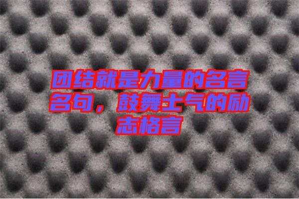 團(tuán)結(jié)就是力量的名言名句，鼓舞士氣的勵(lì)志格言