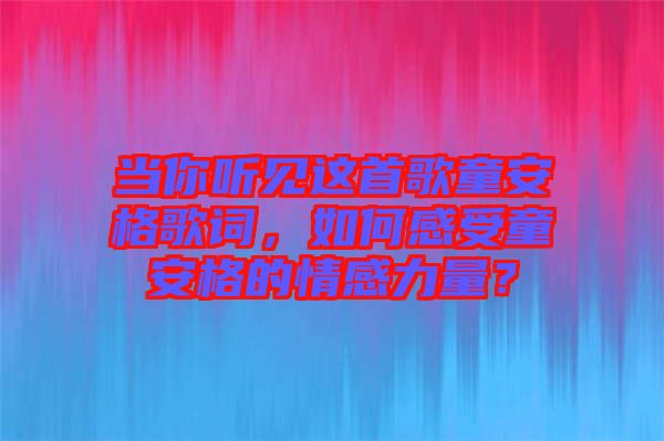 當你聽見這首歌童安格歌詞，如何感受童安格的情感力量？