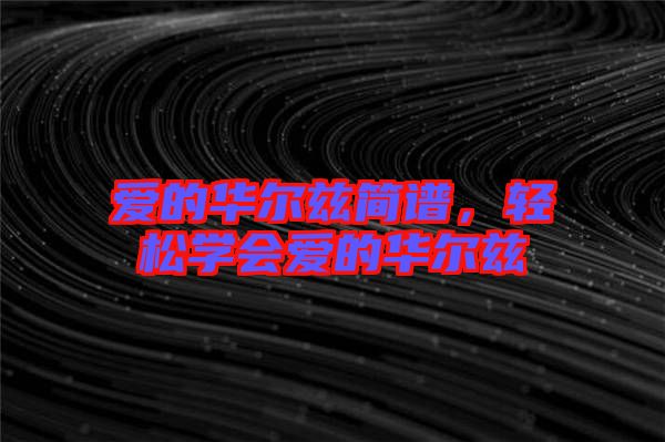 愛(ài)的華爾茲簡(jiǎn)譜，輕松學(xué)會(huì)愛(ài)的華爾茲