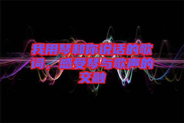 我用琴和你說話的歌詞，感受琴與歌聲的交融
