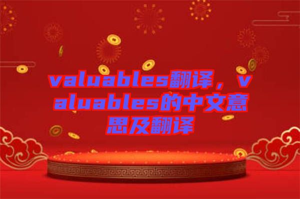 valuables翻譯，valuables的中文意思及翻譯
