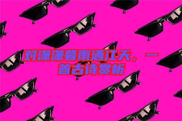 對(duì)瀟瀟暮雨灑江天，一首古詩賞析