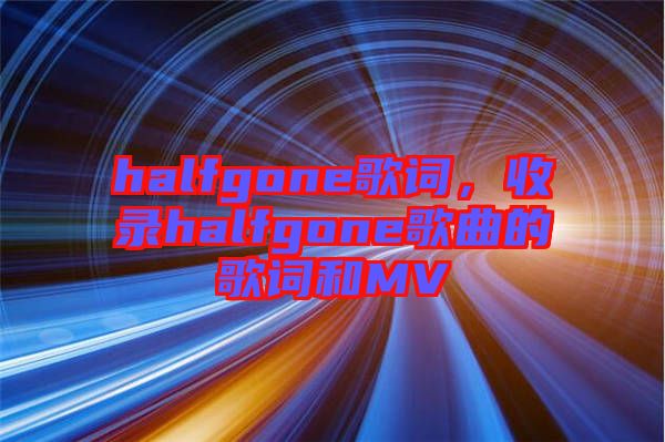 halfgone歌詞，收錄halfgone歌曲的歌詞和MV