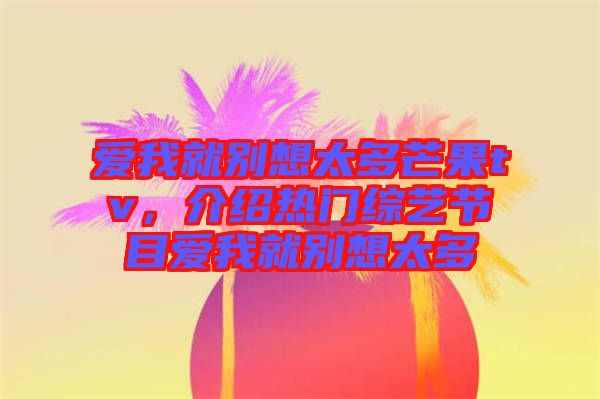 愛我就別想太多芒果tv，介紹熱門綜藝節(jié)目愛我就別想太多