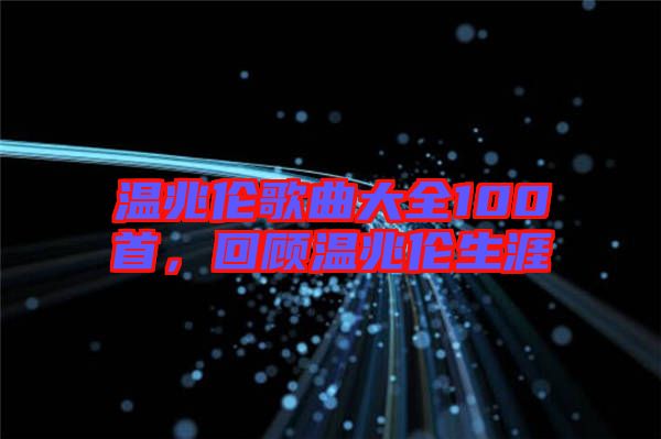 溫兆倫歌曲大全100首，回顧溫兆倫生涯