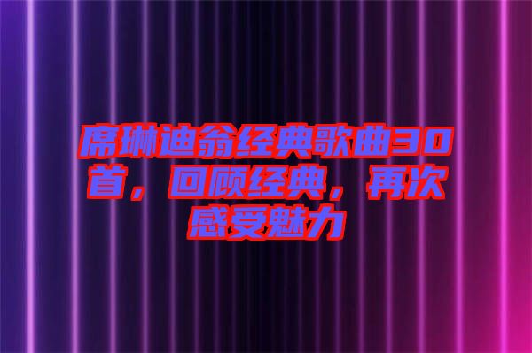 席琳迪翁經(jīng)典歌曲30首，回顧經(jīng)典，再次感受魅力