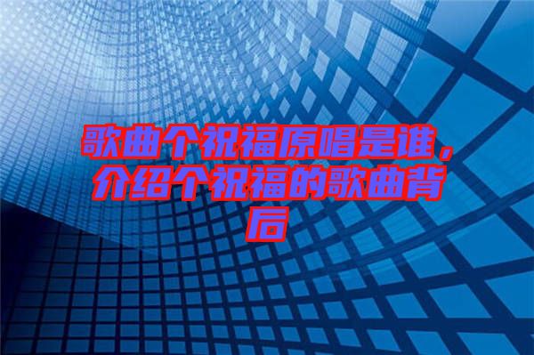 歌曲個祝福原唱是誰，介紹個祝福的歌曲背后