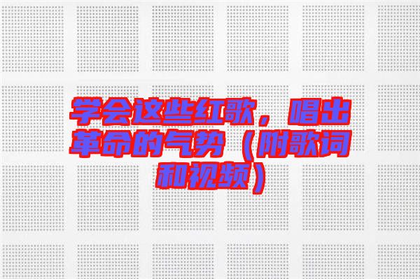 學會這些紅歌，唱出革命的氣勢（附歌詞和視頻）