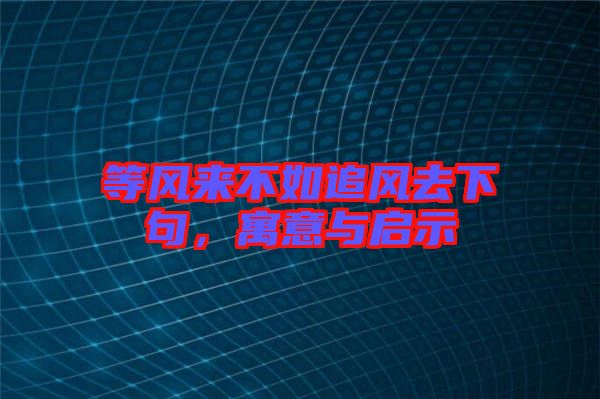 等風(fēng)來不如追風(fēng)去下句，寓意與啟示