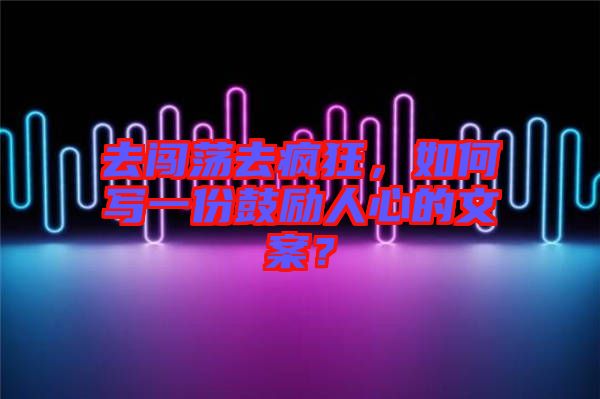 去闖蕩去瘋狂，如何寫一份鼓勵人心的文案？