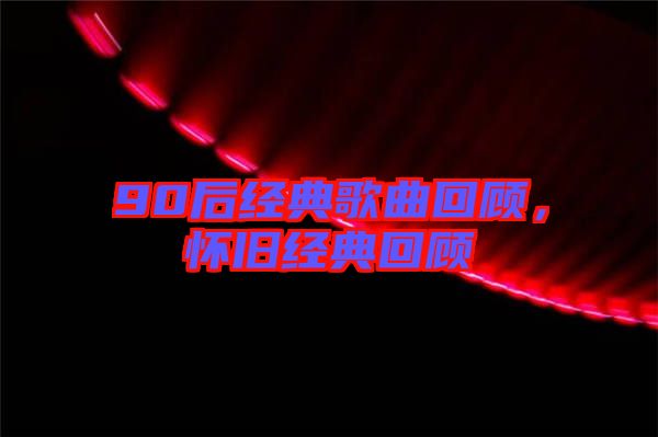 90后經(jīng)典歌曲回顧，懷舊經(jīng)典回顧
