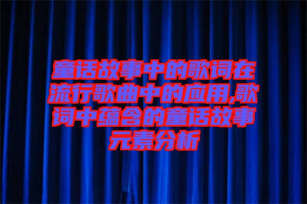 童話故事中的歌詞在流行歌曲中的應(yīng)用,歌詞中蘊(yùn)含的童話故事元素分析