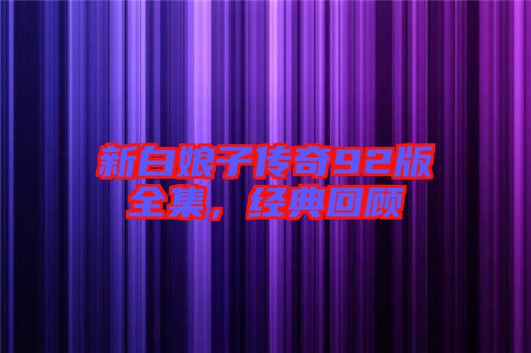 新白娘子傳奇92版全集，經(jīng)典回顧