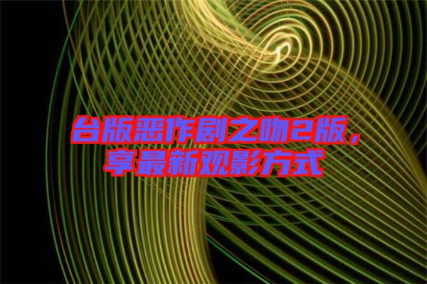 臺(tái)版惡作劇之吻2版，享最新觀影方式