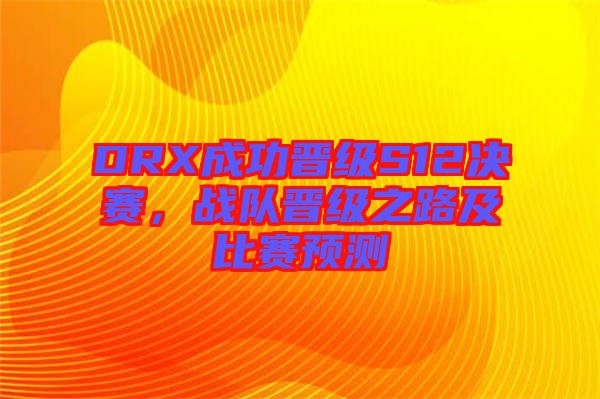 DRX成功晉級(jí)S12決賽，戰(zhàn)隊(duì)晉級(jí)之路及比賽預(yù)測(cè)