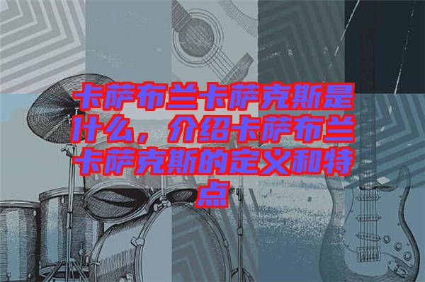 卡薩布蘭卡薩克斯是什么，介紹卡薩布蘭卡薩克斯的定義和特點