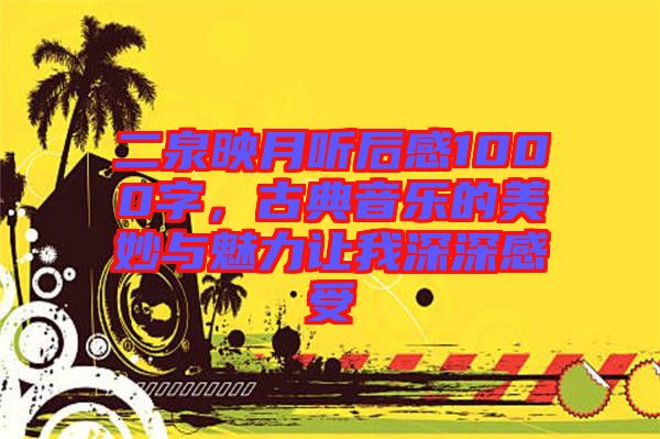 二泉映月聽后感1000字，古典音樂的美妙與魅力讓我深深感受