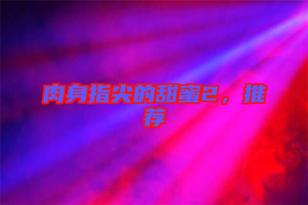 肉身指尖的甜蜜2，推薦