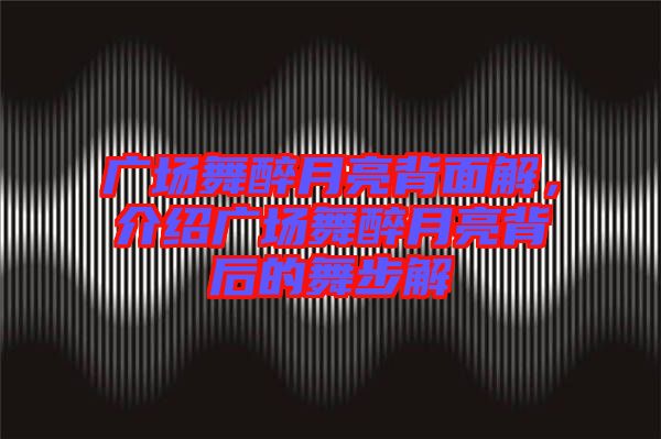 廣場(chǎng)舞醉月亮背面解，介紹廣場(chǎng)舞醉月亮背后的舞步解