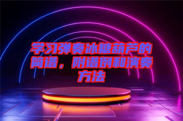 學(xué)習(xí)彈奏冰糖葫蘆的簡(jiǎn)譜，附譜例和演奏方法