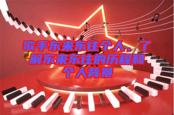 歌手東來(lái)東往個(gè)人，了解東來(lái)東往的歷程和個(gè)人背景
