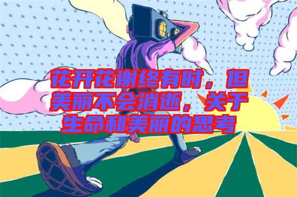 花開花謝終有時，但美麗不會消逝，關(guān)于生命和美麗的思考