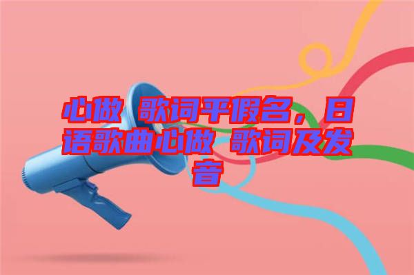 心做し歌詞平假名，日語歌曲心做し歌詞及發(fā)音
