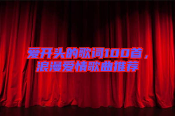 愛(ài)開(kāi)頭的歌詞100首，浪漫愛(ài)情歌曲推薦