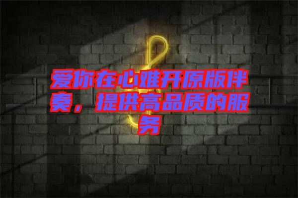 愛你在心難開原版伴奏，提供高品質(zhì)的服務(wù)