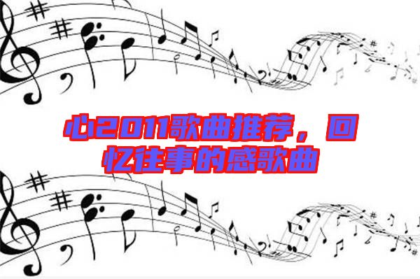 心2011歌曲推薦，回憶往事的感歌曲