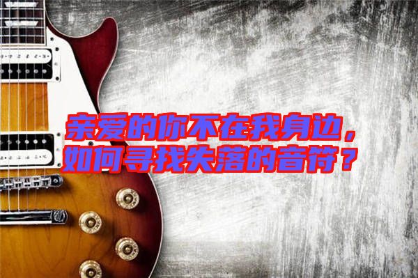 親愛的你不在我身邊，如何尋找失落的音符？