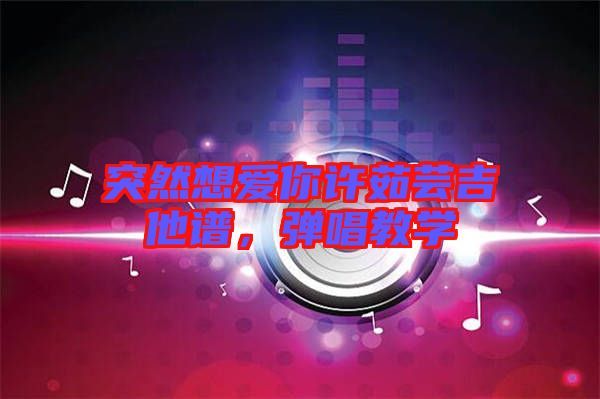 突然想愛你許茹蕓吉他譜，彈唱教學(xué)