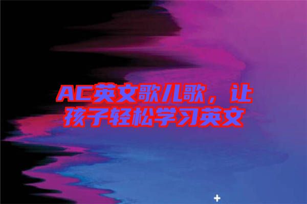 AC英文歌兒歌，讓孩子輕松學(xué)習(xí)英文