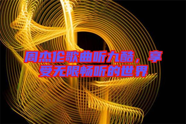 周杰倫歌曲聽九酷，享受無(wú)限暢聽的世界
