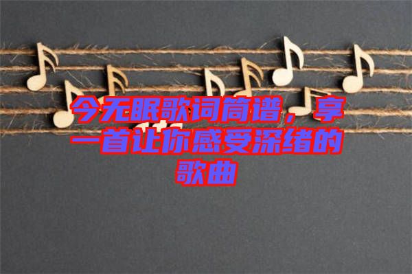 今無眠歌詞筒譜，享一首讓你感受深緒的歌曲
