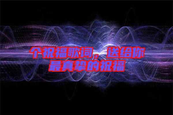 個祝福歌詞，送給你最真摯的祝福