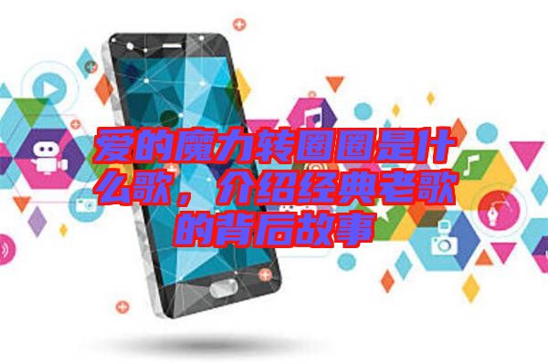愛的魔力轉(zhuǎn)圈圈是什么歌，介紹經(jīng)典老歌的背后故事