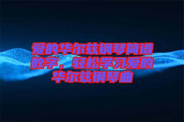 愛的華爾茲鋼琴簡譜數(shù)字，輕松學習愛的華爾茲鋼琴曲